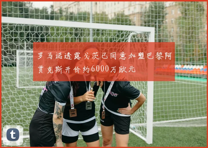 罗马诺透露戈茨已同意加盟巴黎阿贾克斯开价约6000万欧元